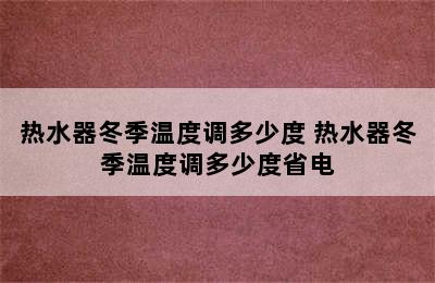 热水器冬季温度调多少度 热水器冬季温度调多少度省电